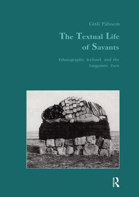 The Textual Life of Savants: Ethnography, Iceland, and the Linguistic Turn by Palsson, Gisli