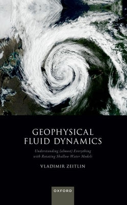 Geophysical Fluid Dynamics: Understanding (Almost) Everything with Rotating Shallow Water Models by Zeitlin, Vladimir