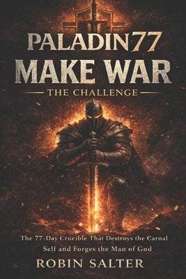 Paladin77 - Make War - The Challenge: The 77-Day Crucible That Destroys the Carnal Self and Forges the Man of God by Salter, Robin
