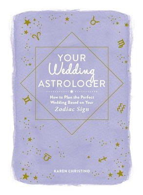 Your Wedding Astrologer: How to Plan the Perfect Wedding Based on Your Zodiac Sign by Christino, Karen