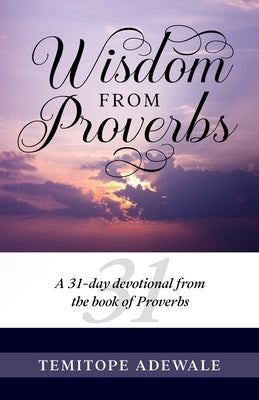 Wisdom from Proverbs: A 31-day Devotional from the Book of Proverbs by Adewale, Temitope