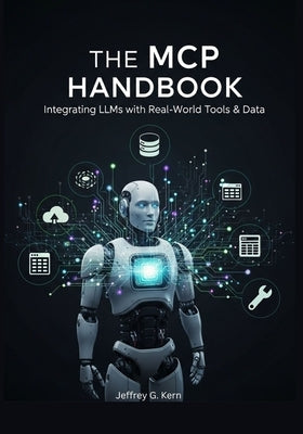 The MCP Handbook: Integrating LLMs with Real-World Tools & Data by Kern, Jeffrey G.