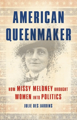 American Queenmaker: How Missy Meloney Brought Women Into Politics by Des Jardins, Julie