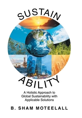 Sustain Ability: A Holistic Approach to Global Sustainability with Applicable Solutions by Moteelall, B. Sham