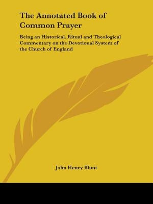 The Annotated Book of Common Prayer: Being an Historical, Ritual and Theological Commentary on the Devotional System of the Church of England by Blunt, John Henry