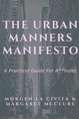 The Urban Manners Manifesto: A Practical Guide for A**holes by Margaret McClure, Morgen La Civita &.