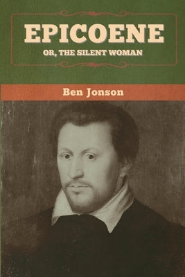Epicoene; Or, The Silent Woman by Jonson, Ben