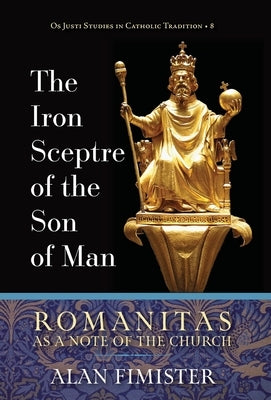 The Iron Sceptre of the Son of Man: Romanitas as a Note of the Church by Fimister, Alan
