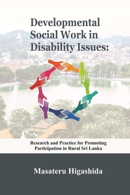 Developmental Social Work in Disability Issues: Research and Practice for Promoting Participation in Rural Sri Lanka by Higashida, Masateru
