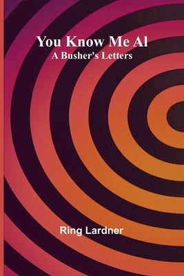 You Know Me Al: A Busher's Letters by Lardner, Ring