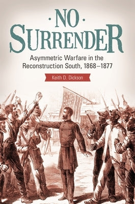 No Surrender: Asymmetric Warfare in the Reconstruction South, 1868? "1877 by Dickson, Keith