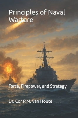 Principles of Naval Warfare: Force, Firepower, and Strategy by Van Houte, Cor P. M.
