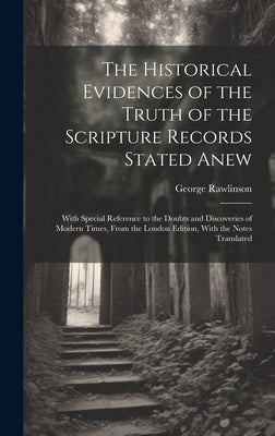 The Historical Evidences of the Truth of the Scripture Records Stated Anew: With Special Reference to the Doubts and Discoveries of Modern Times, From by Rawlinson, George