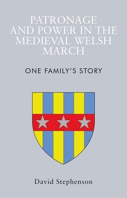 Patronage and Power in the Medieval Welsh March: One Family's Story by Stephenson, David