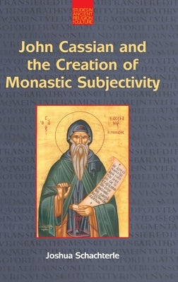 John Cassian and the Creation of Monastic Subjectivity by Schachterle, Joshua Daniel