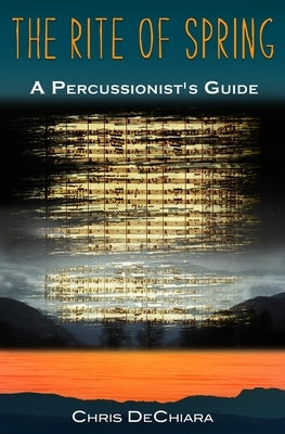 The Rite of Spring: A Percussionist's Guide by Dechiara, Chris