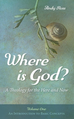 Where is God?: A Theology for the Here and Now, Volume One by Ross, Andy