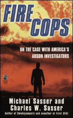 Fire Cops: On the Case with America's Arson Investigators by Sasser, Michael