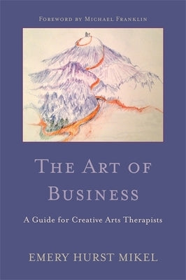 The Art of Business: A Guide for Creative Arts Therapists Starting on a Path to Self-Employment by Franklin, Michael
