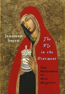 The Fly in the Ointment: The Mysteries of Mary Magdalene by Smith, Jennifer