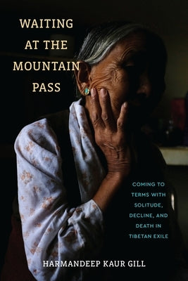 Waiting at the Mountain Pass: Coming to Terms with Solitude, Decline, and Death in Tibetan Exile by Gill, Harmandeep Kaur