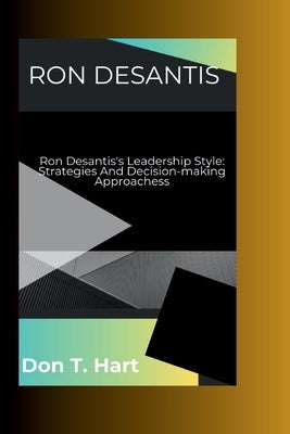 Ron DeSantis: Ron Desantis's Leadership Style: Strategies And Decision-making Approachess by T. Hart, Don