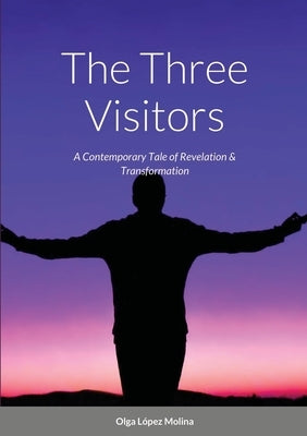The Three Visitors: A Contemporary Tale of Revelation & Transformation by López Molina, Olga