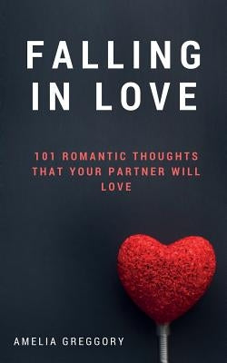 Falling in Love: 101 Romantic Thoughts That Your Partner Will Love by Greggory, Amelia