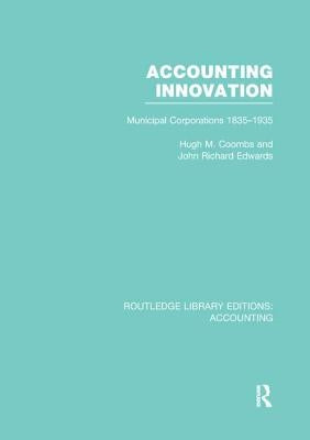 Accounting Innovation (Rle Accounting): Municipal Corporations 1835-1935 by Coombs, Hugh
