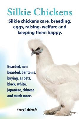 . Silkie Chickens. Silkie Chickens Care, Breeding, Eggs, Raising, Welfare and Keeping Them Happy, Bearded, Non Bearded, Bantoms, Buying, as Pets, Blac by Goldcroft, Harry