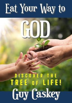 Eating Your Way to God: Discovering the Tree of Life by Caskey, Guy