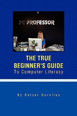 The True Beginner's Guide To Computer Literacy by Dorvilus, Retzer