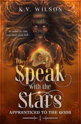 To Speak with the Stars: An Empowering Dark High Fantasy with a Dash of Romance (Book One of Apprenticed to the Gods) by Wilson, K. V.