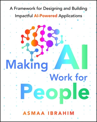 Making AI Work for People: A Framework for Designing and Building Impactful AI-Powered Applications by Ibrahim, Asmaa