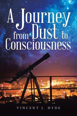 A Journey from Dust to Consciousness by Hyde, Vincent J.