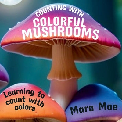 Counting With Colorful Mushrooms: Learning to count with colors by Mae, Mara