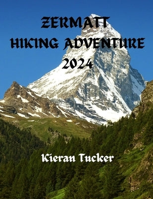 Zermatt Hiking Adventure 2024: Exploring the Swiss Alps by Tucker, Kieran