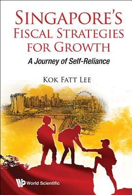 Singapore's Fiscal Strategies for Growth: A Journey of Self-Reliance by Lee, Kok Fatt