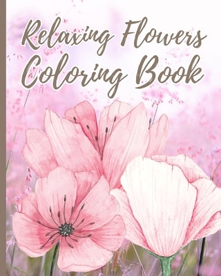 Relaxing Flowers Coloring Book For Adults: Beautiful Flower Garden Pattern and Botanical Floral Print, Adult Coloring Book by Nguyen, Thy