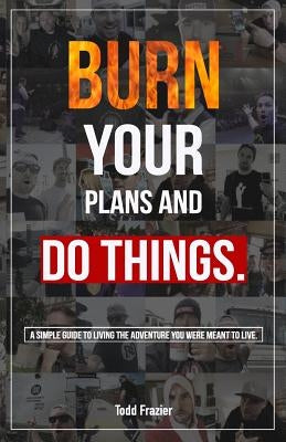 Burn Your Plans and Do Things: A Simple Guide to Living the Adventure You Were Meant to Live. by Delabretonne, Deanna