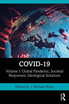 Covid-19: Volume I: Global Pandemic, Societal Responses, Ideological Solutions by Ryan, J. Michael