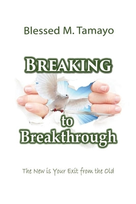 Breaking to Breakthrough: The New is Your Exit from the Old by Tamayo, Blessed M.