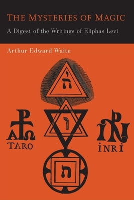 The Mysteries of Magic: A Digest of the Writings of Eliphas Levi by Levi, Eliphas