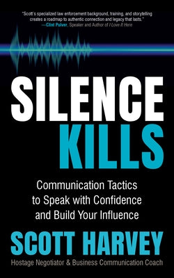 Silence Kills: Communication Tactics to Speak with Confidence and Build Your Influence by Harvey, Scott