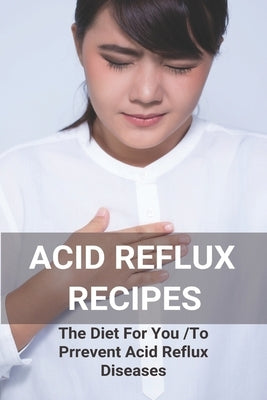 Acid Reflux Recipes: The Diet For You To Prrevent Acid Reflux Diseases: Acid Reflux Cookbook by Melis, Drusilla