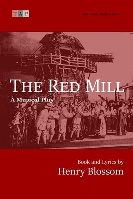The Red Mill: A Musical Play: Complete Book and Lyrics (Historical Libretto Series) by Blossom, Henry