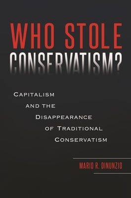 Who Stole Conservatism? Capitalism And the Disappearance of Traditional Conservatism by Dinunzio, Mario