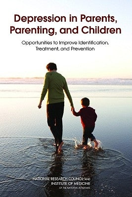 Depression in Parents, Parenting, and Children: Opportunities to Improve Identification, Treatment, and Prevention by Institute of Medicine
