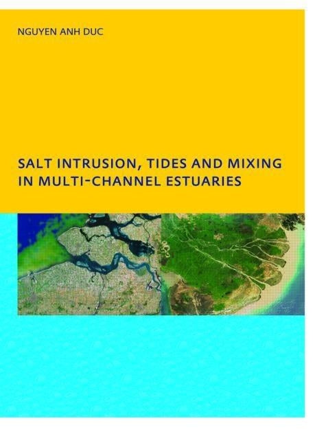 Salt Intrusion, Tides and Mixing in Multi-Channel Estuaries: Phd: Unesco-Ihe Institute, Delft by Nguyen, Anh Duc