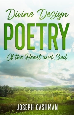Divine Design Poetry: Of the Heart and Soul by Cashman, Joseph